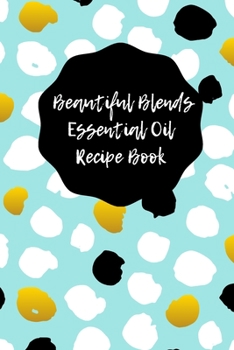 Paperback Beautiful Blends Essential Oil Recipe Book: Prompted Notebook to Record Your Favorite Aromatherapy Blends Book