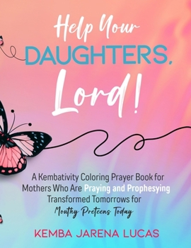 Paperback Help Your Daughters, Lord!: A Kembativity Coloring Prayer Book for Mothers Who Are Praying and Prophesying Transformed Tomorrows for Mouthy Pretee Book