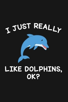 I Just Really Like Dolphins Ok: Blank Lined Notebook To Write In For Notes, To Do Lists, Notepad, Journal, Funny Gifts For Dolphins Lover