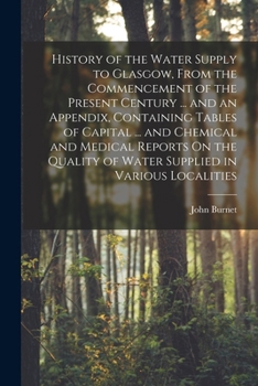History of the Water Supply to Glasgow, from the Commencement of the Present Century: With Descriptions of the Water Works Projected, Executed, and from Time to Time in Operation (Classic Reprint)