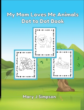 My Mom Loves Me Animals Dot to Dot Book: Colorable images | 30 different pictures