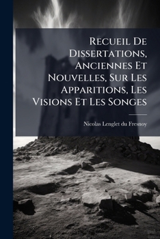 Recueil de Dissertations Anciennes Et Nouvelles Sur Les Apparitions, Les Visions Et Les Songes...
