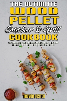 The Ultimate Wood Pellet Smoker and Grill Cookbook: The Ultimate Guide With More Then 50 Delicious Recipes for Your Traeger Grill and Easy Meal at Home