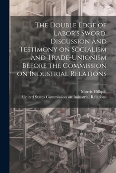 Paperback The Double Edge of Labor's Sword. Discussion and Testimony on Socialism and Trade-unionism Before the Commission on Industrial Relations Book