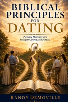Paperback Biblical Principles for Dating: Pursuing Marriage with Perception, Purity, and Purpose Book