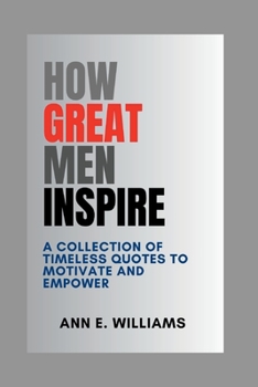 Paperback How Great Men Inspire: A Collection of Timeless Quotes to Motivate and Empower Book