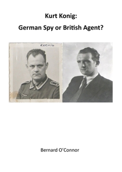 Kurt Konig : German Spy or British Agent