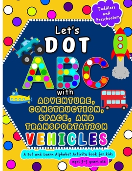 Paperback Let's Dot ABC with Adventure, Construction, Space Transportation Vehicles: A Dot and Learn Alphabet Activity book for kids Ages 3- 5 years old - Cute Book