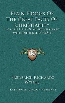 Paperback Plain Proofs Of The Great Facts Of Christianity: For The Help Of Minds Perplexed With Difficulties (1881) Book