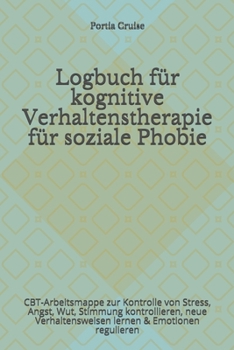 Logbuch für kognitive Verhaltenstherapie für soziale Phobie: CBT-Arbeitsmappe zur Kontrolle von Stress, Angst, Wut, Stimmung kontrollieren, neue ... & Emotionen regulieren (German Edition)
