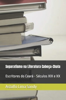 Paperback Separatismo na Literatura Cabeça-Chata: Escritores do Ceará - Séculos XIX e XX [Portuguese] Book
