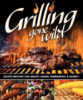 Paperback Grilling Gone Wild: Zesty Recipes for Meats, Mains, Marinades & More!! Book