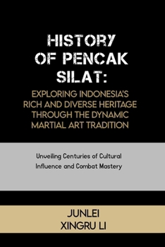 History of Pencak Silat: Exploring Indonesia's Rich and Diverse Heritage Through the Dynamic Martial Art Tradition: Unveiling Centuries of Cultural ... of Martial Arts Across 50 Engrossing Volumes)