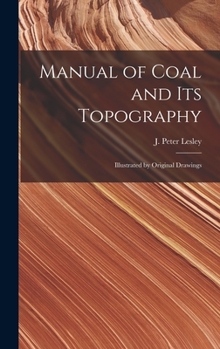 Hardcover Manual of Coal and Its Topography: Illustrated by Original Drawings Book