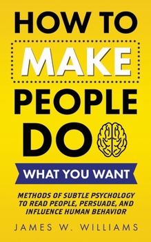 Paperback How to Make People Do What You Want: Methods of Subtle Psychology to Read People, Persuade, and Influence Human Behavior Book