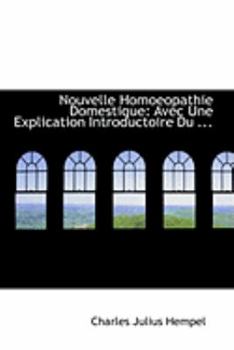 Nouvelle Homoeopathie Domestique : Avec une Explication Introductoire Du ...