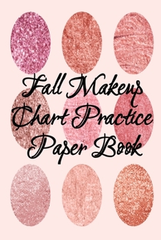 Fall Makeup Chart Practice Paper Book: Make Up Artist Face Charts Practice Paper For Painting Face On Paper With Real Make-Up Brushes & Applicators - ... For Beauty School Students, Profession