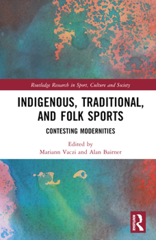 Hardcover Indigenous, Traditional, and Folk Sports: Contesting Modernities Book