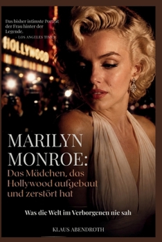 Marilyn Monroe: Das Mädchen, das Hollywood aufgebaut und zerstört hat: Was die Welt im Verborgenen nie sah (German Edition)
