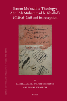 Basran Mu'tazilite Theology: Abu Ali Muhammad b. Khallad's Kitab al-usul and Its Reception: A Critical Edition of the Ziyadat Sharh al-usul by the Zaydi Imam al-Natiq bi-l-haqq Abu Talib Yahya b. al-H - Book  of the Brill's Islamic History and Civilization