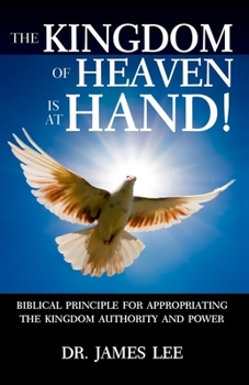Paperback The Kingdom of Heaven is at Hand!: Biblical Principle for Appropriating the Kingdom Authority and Power. Book
