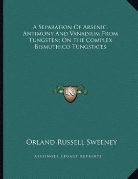 Paperback A Separation Of Arsenic, Antimony And Vanadium From Tungsten; On The Complex Bismuthico Tungstates Book