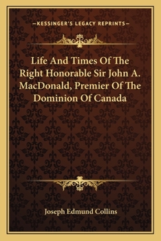 Paperback Life and Times of the Right Honorable Sir John A. Macdonald, Premier of the Dominion of Canada Book