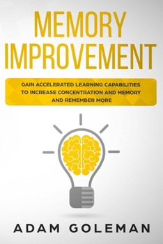 Paperback Memory Improvement: Gain Accelerated Learning Capabilities to Increase Concentration and Memory and Remember More Book