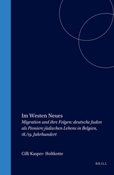 Im Westen Neues: Migration Und Ihre Folgen : Deutsche Juden Als Pioniere Judischen Lebens in Belgien, 18/19 Jahrhundert (Studies in European Judaism, 8)