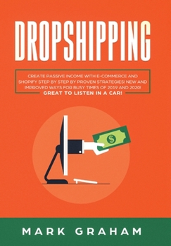 Dropshipping: Create Passive Income with E-commerce and Shopify Step by Step by Proven Strategies! New and Improved Ways for Busy Times of 2019 and 2020! Great to Listen in a Car!