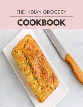 Paperback The Indian Grocery Cookbook: Weekly Plans and Recipes to Lose Weight the Healthy Way, Anyone Can Cook Meal Prep Diet For Staying Healthy And Feelin Book