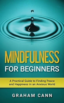 Paperback Mindfulness for Beginners: A Practical Guide to Finding Peace and Happiness in an Anxious World Book