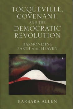 Paperback Tocqueville, Covenant, and the Democratic Revolution: Harmonizing Earth with Heaven Book