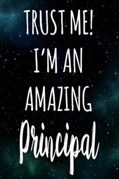 Trust Me! I'm An Amazing Principal: The perfect gift for the professional in your life - Funny 119 page lined journal!