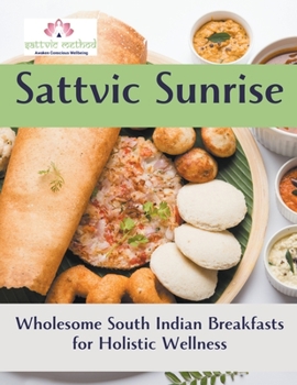 Paperback Sattvic Sunrise: Wholesome South Indian Breakfasts for Holistic Wellness Book