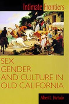 Intimate Frontiers: Sex, Gender, and Culture in Old California - Book  of the Histories of the American Frontier