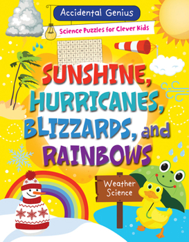 Sunshine, Hurricanes, Blizzards, and Rainbows: Weather Science (Accidental Genius: Science Puzzles for Clever Kids)