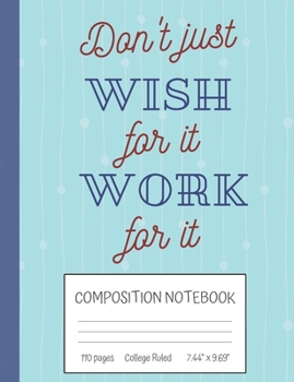 Paperback Don't Just Wish For It Work For It Composition Notebook: Inspirational Quote College Ruled Notebook (7.44" x 9.69") Book