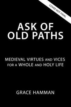 Hardcover Ask of Old Paths: Medieval Virtues and Vices for a Whole and Holy Life Book