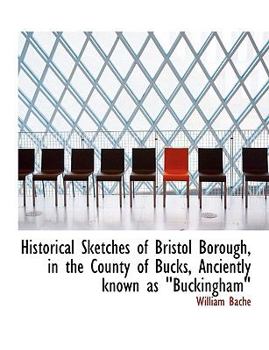 Paperback Historical Sketches of Bristol Borough, in the County of Bucks, Anciently Known as "Buckingham" Book