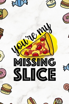 You´re My Missing Slice: Notebook Journal Composition Blank Lined Diary Notepad 120 Pages Paperback Marmol Food Stickers Food Lover