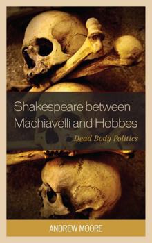 Hardcover Shakespeare between Machiavelli and Hobbes: Dead Body Politics Book