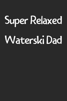 Super Relaxed Waterski Dad: Lined Journal, 120 Pages, 6 x 9, Funny Waterski Gift Idea, Black Matte Finish (Super Relaxed Waterski Dad Journal)