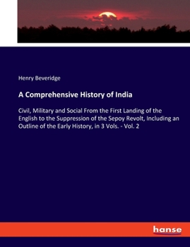 Paperback A Comprehensive History of India: Civil, Military and Social From the First Landing of the English to the Suppression of the Sepoy Revolt, Including a Book