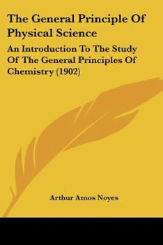 Paperback The General Principle Of Physical Science: An Introduction To The Study Of The General Principles Of Chemistry (1902) Book