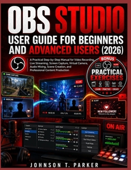 Paperback Obs Studio User Guide for Beginners and Advanced Users (2026): A Practical Step-by-Step Manual for Video Recording, Live Streaming, Screen Capture, Vi Book