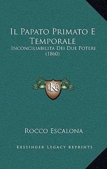 Paperback Il Papato Primato E Temporale: Inconciliabilita Dei Due Poteri (1860) [Italian] Book