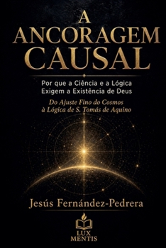 A Ancoragem Causal. Por que a Ciência e a Lógica Exigem a Existência de Deus (Portuguese Edition)