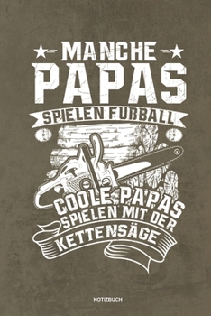 Manche Papas spielen Fußball Coole Papas spielen mit der Kettensäge - Notizbuch: Für Holzfäller, Holzliebhaber | Notizbuch Tagebuch ... | Holzfäller, ... Wald Motorsäge Fans Notebook (German Edition)