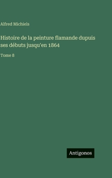 Histoire de la peinture flamande dupuis ses débuts jusqu'en 1864: Tome 8